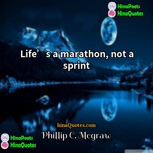 Phillip C McGraw Quotes | Life’s a marathon, not a sprint.
 